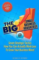 The BIG Small Business Advantage: Seven Strategic Tactics How You Can Actually Work Less To Grow Your Business More! 1450560504 Book Cover