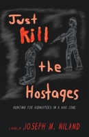 Just Kill the Hostages: Hunting For Kidnappers In A War Zone B0BW32LWD5 Book Cover