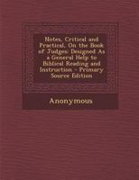 Notes, Critical and Practical, on the Book of Judges: Designed as a General Help to Biblical Reading and Instruction (Classic Reprint) 1017653437 Book Cover