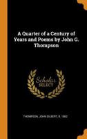 A Quarter of a Century of Years and Poems by John G. Thompson .. 0342704125 Book Cover