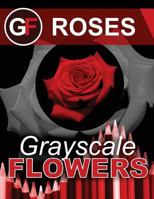 Grayscale Flowers - Roses: Grayscale Coloring Books for Adults (Flower Coloring Book) (Photo Coloring Book) (Realistic Coloring) (Grayscale Coloring Books) (Botanical Coloring) 1537300776 Book Cover