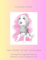 The Story of My Love Bug: The Dog That Taught Me Patience, Resilience and Unconditional Love 1036934632 Book Cover