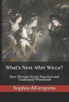 What's Next After Wicca?: Non-Wiccan Occult Practices and Traditional Witchcraft 1949999033 Book Cover