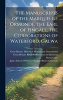 The Manuscripts of the Marquis of Ormonde, the Earl of Fingall, the Corporations of Waterford, Galwa 0530532557 Book Cover
