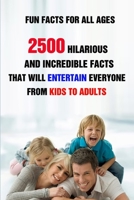 Fun Facts For All Ages: 2500 Hilarious And Incredible Facts That Will Entertain Everyone From Kids To Adults B095J6H1F6 Book Cover
