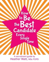 How to Be the Best Candidate Every Single Time: A recruitment guide 1068446846 Book Cover