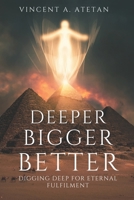 Deeper Bigger Better: Digging Deep for Eternal Fulfillment B0BSFYR3D8 Book Cover