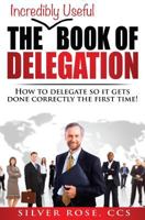 The Incredibly Useful Book of Delegation: How to Delegate So It Gets Done Correctly the First Time! (Incredibly Useful Books) (Volume 1) 1973721503 Book Cover
