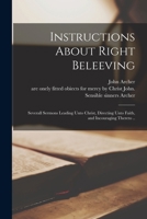 Instructions About Right Beleeving: Severall Sermons Leading Unto Christ, Directing Unto Faith, and Incouraging Thereto .. 1014935407 Book Cover