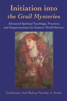 Initiation into the Grail Mysteries: Advanced Spiritual Teachings, Practices, and Empowerments for Esoteric World Service 0595174825 Book Cover