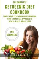 The Complete Ketogenic Diet Cookbook for Beginners: Simply Keto Ketotarian Guide Cookbook With A Practical Approach to Health & Easy Weight Loss 1723716367 Book Cover