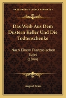 Das Weib Aus Dem Dustern Keller Und Die Todtenschenke: Nach Einem Franzosischen Sujet (1844) 1161044299 Book Cover