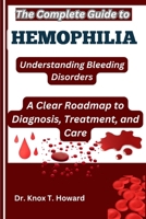 The Complete Guide to Hemophilia: Understanding Bleeding Disorders: A Clear Roadmap to Diagnosis, Treatment, and Care B0F6VC8QNN Book Cover