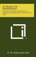 In Behalf Of Advertising: A Series Of Essays Published In National Periodicals From 1919 To 1928 1258420988 Book Cover