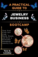 A PRATICAL GUIDE TO JEWELRY BUSINESS BOOTCAMP: Turn Your Craft into Cash — Build, Brand, and Grow a Profitable Handmade Jewelry Line B0H59PY8P9 Book Cover