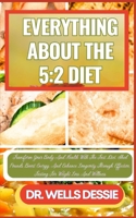 EVERYTHING ABOUT THE 5:2 DIET: Transform Your Body And Health With The Fast Diet, Shed Pounds, Boost Energy, And Enhance Longevity Through Effective, Fasting For Weight Loss And Wellness B0CN9WKSHV Book Cover