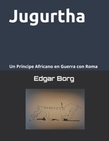 Jugurtha una muerte anunciada: Un Príncipe Africano en Guerra con Roma Crónica de una historia en tierra númida El sueño de Marquez (Spanish Edition) B0GJPGV92L Book Cover