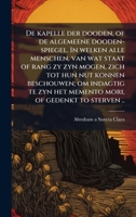 De kapelle der dooden, of de algemeene dooden-spiegel. In welken alle menschen, van wat staat of rang zy zyn mogen, zich tot hun nut konnen ... of gedenkt to sterven .. (Dutch Edition) 1024197743 Book Cover