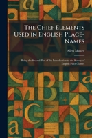The Chief Elements Used in English Place-Names: Being the Second Part of the Introduction to the Survey of English Place-Names 1025543068 Book Cover