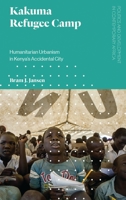 Kakuma Refugee Camp: Humanitarian Urbanism in Kenya's Accidental City 1786991888 Book Cover