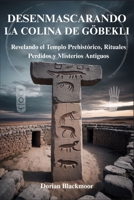 Desenmascarando La Colina de Göbekli: Revelando el Templo Prehistórico, Rituales Perdidos y Misterios Antiguos B0FGJW1613 Book Cover