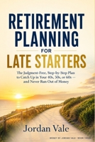 Retirement Planning for Late Starters: The Judgment-Free, Step-by-Step Plan to Catch Up in Your 40s, 50s, or 60s — and Never Run Out of Money B0HDJVDVDN Book Cover