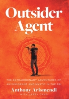 Outsider Agent: The Extraordinary Adventures of an Immigrant and Mystic in the FBI 1544527020 Book Cover