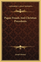 Pagan Frauds And Christian Precedents 1419145843 Book Cover