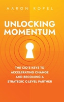 Unlocking Momentum: The CIO's Keys to Accelerating Change and Becoming a Strategic C-Level Partner 1962956393 Book Cover