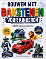 BOUWEN MET BAKSTENEN VOOR KINDEREN: Stapsgewijze handleiding voor het bouwen van fantastische auto's, huizen, dieren, robots en nog veel meer projecten voor bouwers van 9 tot 12 jaar. (Dutch Edition) B0H5SV3TQN Book Cover
