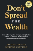 Don't Spread the Wealth: How to Leverage the Family Banking System to Own All the Gold, Make the Rules, and Enjoy Generational Riches 1636802516 Book Cover