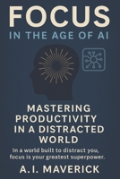 Focus in the Age of AI: Mastering Productivity in a Distracted World B0FFSNZ3QY Book Cover
