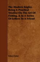 The Modern Angler, Being a Practical Treatise on the Art of Fishing, & in a Series of Letters to a Friend 117684511X Book Cover