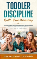 Toddler Discipline: Guilt-Free Parenting: Survival Guide To Life For Mothers And Fathers, Effective Strategies To Overcome Challenge And Help Your Child Grow. How To Talk So Your Children Will Listen B08XZDRGLX Book Cover