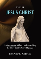 This Is Jesus Christ: An Interactive Aid to Understanding the Holy Bible's Core Message 1777911982 Book Cover