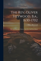 The Rev. Oliver Heywood, B.a., 1630-1702: His Autobiography, Diaries, Anecdote And Event Books 1021771929 Book Cover