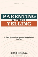 Parenting Without Yelling: A Calm System That Actually Works Before Age Ten 1804283096 Book Cover