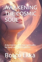AWAKENING THE COSMIC SOUL: A Journey into New-Age Spirituality for Youth and Adult Explorers B0CDNGK665 Book Cover