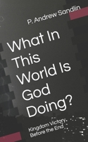 What In This World Is God Doing?: Kingdom Victory Before the End B0H6CLSPPV Book Cover