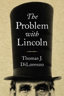 The Problem with Lincoln: The False Virtue of Abraham Lincoln 168451018X Book Cover