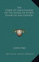 The Curse Of Christendom Or The System Of Popery Exhibited And Exposed 1417974125 Book Cover