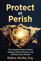 Protect or Perish: The Complete Guide to Patent Strategy, Global Protection, and Avoiding Costly Mistakes B0GVYZV7V1 Book Cover