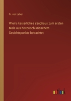 Wien's kaiserliches Zeughaus zum ersten Male aus historisch-kritischem Gesichtspunkte betrachtet 3368700626 Book Cover