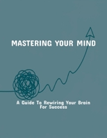Mastering Your Mind: A Guide To Rewiring Your Brain For Success B0FR1Y96GS Book Cover