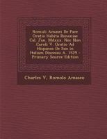 Romuli Amasei De Pace Oratio Habita Bononiae Cal. Jan. Mdxxx. Nec Non Caroli V. Oratio Ad Hispanos De Suo in Italiam Discessu A. 1529 1287611672 Book Cover
