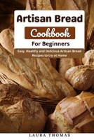 Artisan Bread Cookbook for Beginners: Easy, Healthy and Delicious Artisan Bread Recipes to try at Home B098GYTB99 Book Cover