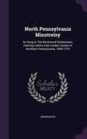 North Pennsylvania Minstrelsy: As Sung In The Backwood Settlements, Hunting Cabins And Lumber Camps In Northern Pennsylvania, 1840-1910 1018763627 Book Cover