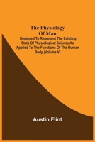 The Physiology of Man, Vol. 5 of 5: Designed to Represent the Existing State of Physiological Science, as Applied to the Functions of the Human Body (Classic Reprint) 9354540198 Book Cover
