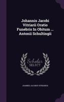 Johannis Jacobi Vitriarii Oratio Funebris in Obitum ... Antonii Schultingii 1274721385 Book Cover