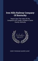 Iron Hills Railway Company Of Kentucky: Report Upon The Value Of The Company's Iron Lands, Located In Carter County, Kentucky 1021050075 Book Cover